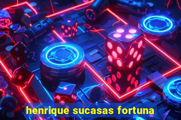 henrique sucasas fortuna